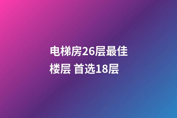 电梯房26层最佳楼层 首选18层